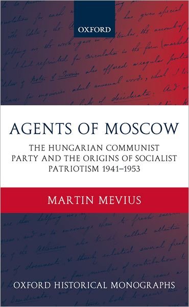 Cover for Mevius, Martin (Editor, Ministry of Foreign Affairs, Netherlands) · Agents of Moscow: The Hungarian Communist Party and the Origins of Socialist Patriotism 1941-1953 - Oxford Historical Monographs (Gebundenes Buch) (2005)