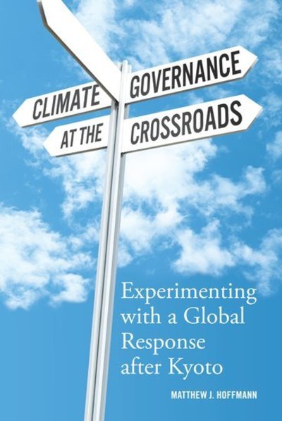 Cover for Hoffmann, Matthew J. (Associate Professor of Political Science, Associate Professor of Political Science, University of Toronto) · Climate Governance at the Crossroads: Experimenting with a Global Response after Kyoto (Paperback Book) (2012)