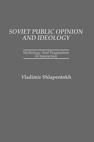Cover for Vladimir Shlapentokh · Soviet Public Opinion and Ideology: Mythology and Pragmatism in Interaction (Hardcover Book) (1986)
