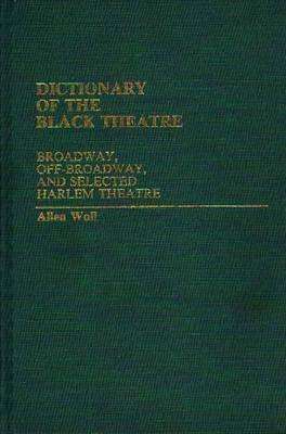 Cover for Allen Woll · Dictionary of the Black Theatre: Broadway, Off-Broadway, and Selected Harlem Theatre (Hardcover Book) (1983)