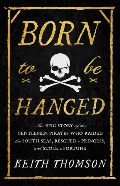 Cover for Keith Thomson · Born to Be Hanged: The Epic Story of the Gentlemen Pirates Who Raided the South Seas, Rescued a Princess, and Stole a Fortune (Hardcover Book) (2022)
