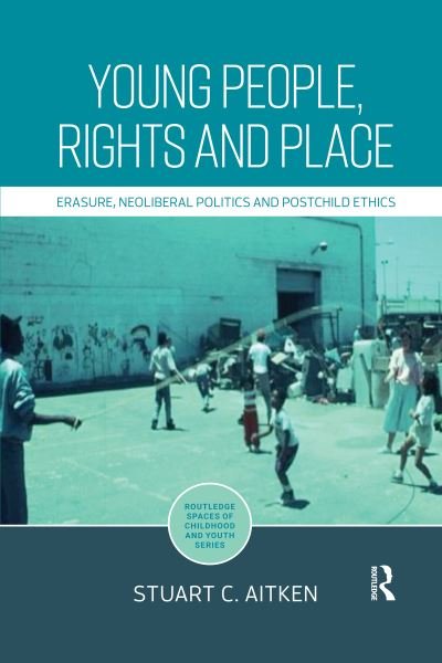 Cover for Aitken, Stuart (San Diego State University, USA) · Young People, Rights and Place: Erasure, Neoliberal Politics and Postchild Ethics - Routledge Spaces of Childhood and Youth Series (Paperback Book) (2020)