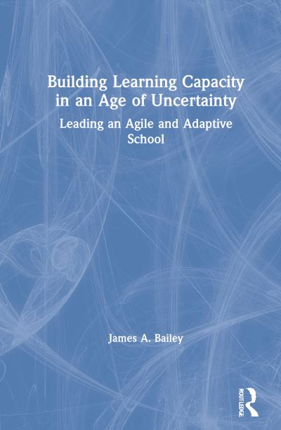 Cover for Bailey, James A. (Walden University, USA) · Building Learning Capacity in an Age of Uncertainty: Leading an Agile and Adaptive School (Hardcover Book) (2021)