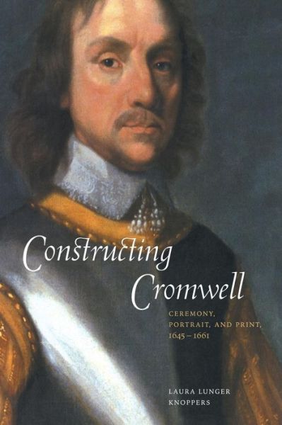 Cover for Knoppers, Laura Lunger (Pennsylvania State University) · Constructing Cromwell: Ceremony, Portrait, and Print 1645–1661 (Hardcover Book) (2000)