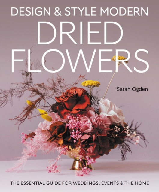 Cover for Sarah Ogden · Design and Style Modern Dried Flowers: The Essential Guide for Weddings, Events &amp; The Home (Hardcover Book) (2025)