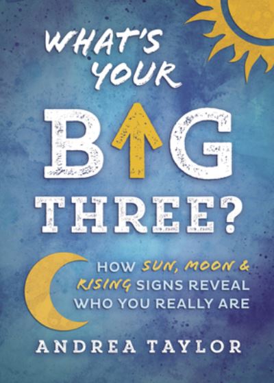 What's Your Big Three?: How Sun, Moon & Rising Signs Reveal Who You Really Are - Andrea Taylor - Książki - Llewellyn Publications,U.S. - 9780738770611 - 8 października 2022