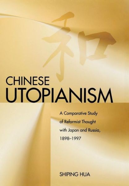 Cover for Shiping Hua · Chinese Utopianism: A Comparative Study of Reformist Thought with Japan and Russia, 1898-1997 (Hardcover Book) (2009)