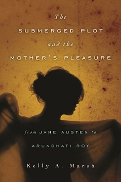 Cover for Kelly a Marsh · The Submerged Plot and the Mother's Pleasure from Jane Austen to Arundhati Roy - Theory Interpretation Narrativ (Paperback Book) (2018)