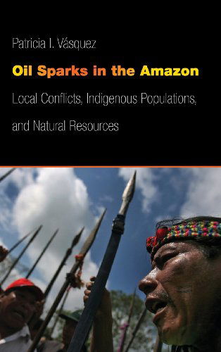Cover for Patricia I. Vasquez · Oil Sparks in the Amazon: Local Conflicts, Indigenous Populations, and Natural Resources - Studies in Security and International Affairs (Hardcover Book) (2014)