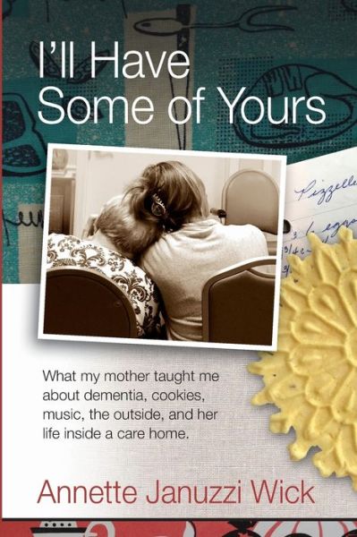 Cover for Annette Januzzi Wick · I'll Have Some of Yours What my mother taught me about cookies, music, the outside, and her life inside a care home. (Paperback Book) (2019)