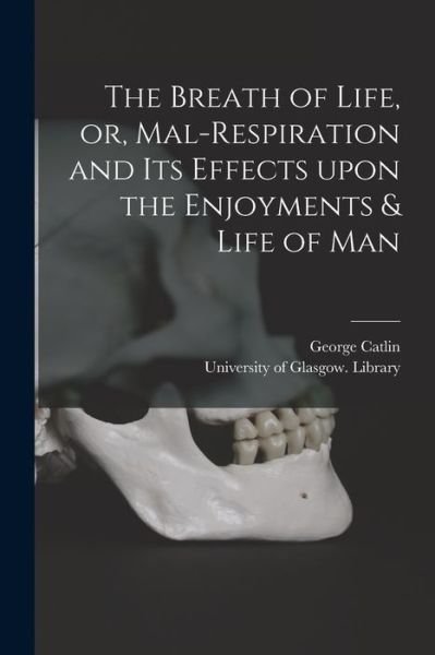 The Breath of Life, or, Mal-respiration and Its Effects Upon the Enjoyments & Life of Man - George 1796-1872 Catlin - Livres - Legare Street Press - 9781015247611 - 10 septembre 2021