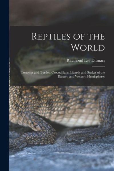 Cover for Raymond Lee Ditmars · Reptiles of the World; Tortoises and Turtles, Crocodilians, Lizards and Snakes of the Eastern and Western Hemispheres (Bog) (2022)