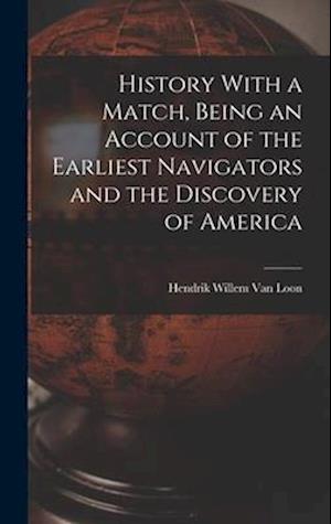 Cover for Hendrik Willem Van Loon · History with a Match, Being an Account of the Earliest Navigators and the Discovery of America (Book) (2022)