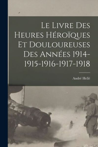 Cover for André Hellé · Livre des Heures Héroïques et Douloureuses des Années 1914-1915-1916-1917-1918 (Book) (2022)