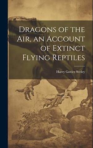 Cover for Harry Govier Seeley · Dragons of the Air, an Account of Extinct Flying Reptiles (Book) (2023)