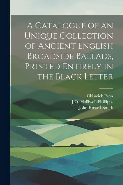 Catalogue of an Unique Collection of Ancient English Broadside Ballads, Printed Entirely in the Black Letter - John Russell Smith - Książki - Creative Media Partners, LLC - 9781021468611 - 18 lipca 2023