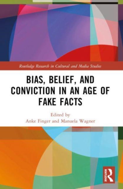 Bias, Belief, and Conviction in an Age of Fake Facts - Routledge Research in Cultural and Media Studies (Paperback Book) (2024)