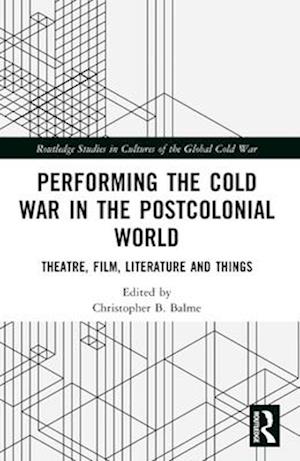 Performing the Cold War in the Postcolonial World: Theatre, Film, Literature and Things - Routledge Studies in Cultures of the Global Cold War (Taschenbuch) (2024)