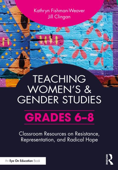 Cover for Kathryn Fishman-Weaver · Teaching Women’s and Gender Studies: Classroom Resources on Resistance, Representation, and Radical Hope (Grades 6-8) (Paperback Book) (2022)