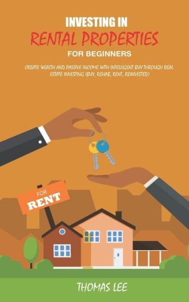 Cover for Thomas Lee · Investing in rental properties for beginners: Create wealth and passive income with intelligent buy through real estate investing ( Buy, Rehab, Rent, Reinvested ) (Paperback Book) (2019)