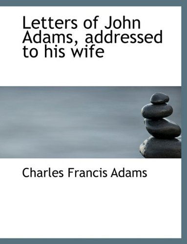 Letters of John Adams, Addressed to His Wife - Charles Francis Adams - Kirjat - BiblioLife - 9781113637611 - maanantai 21. syyskuuta 2009