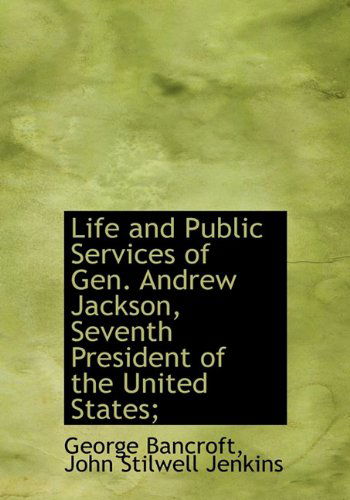 Cover for George Bancroft · Life and Public Services of Gen. Andrew Jackson, Seventh President of the United States; (Hardcover Book) (2009)