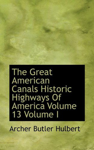 Cover for Archer Butler Hulbert · The Great American Canals Historic Highways of America Volume 13 Volume I (Paperback Book) (2009)