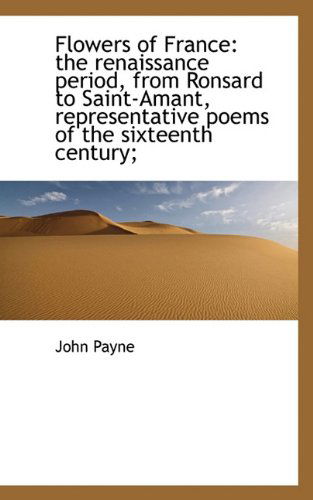 Cover for John Payne · Flowers of France: the Renaissance Period, from Ronsard to Saint-amant, Representative Poems of the (Hardcover Book) (2009)