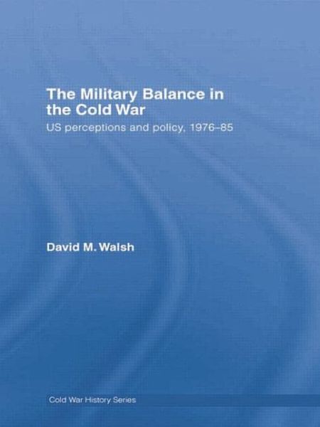 Cover for David Walsh · The Military Balance in the Cold War: US Perceptions and Policy, 1976-85 - Cold War History (Paperback Book) (2014)