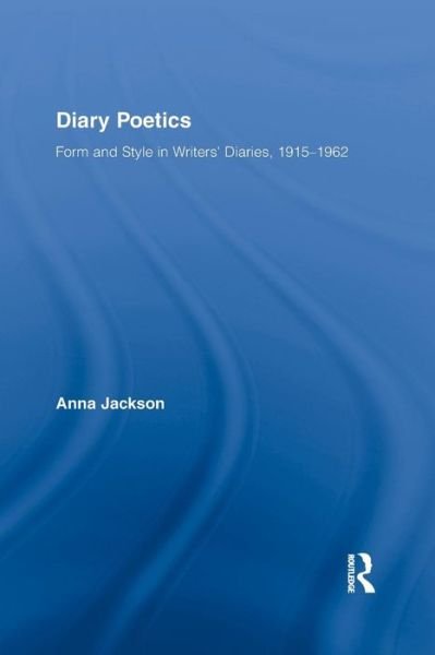 Cover for Anna Jackson · Diary Poetics: Form and Style in Writers’ Diaries, 1915-1962 - Routledge Studies in Twentieth-Century Literature (Paperback Book) (2015)