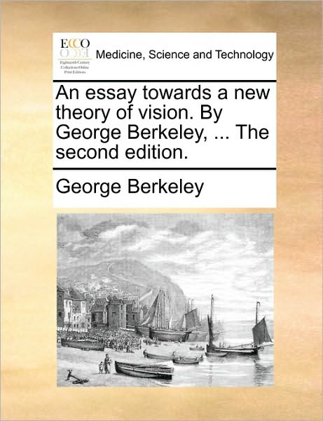 An Essay Towards a New Theory of Vision. by George Berkeley, ... the Second Edition. - George Berkeley - Bøger - Gale Ecco, Print Editions - 9781170038611 - 10. juni 2010