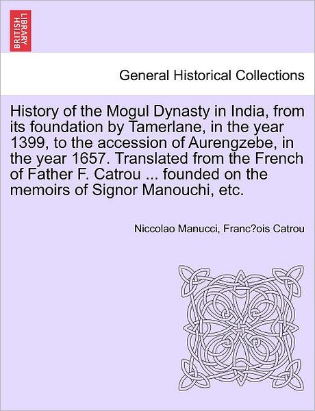 Cover for Niccolao Manucci · History of the Mogul Dynasty in India, from Its Foundation by Tamerlane, in the Year 1399, to the Accession of Aurengzebe, in the Year 1657. Translate (Paperback Book) (2011)