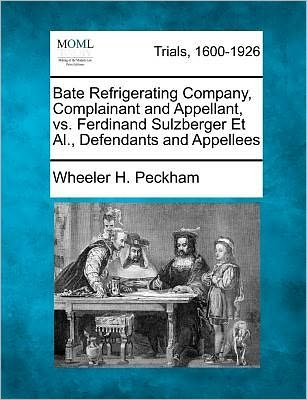 Cover for Wheeler H Peckham · Bate Refrigerating Company, Complainant and Appellant, vs. Ferdinand Sulzberger et Al., Defendants and Appellees (Paperback Bog) (2012)