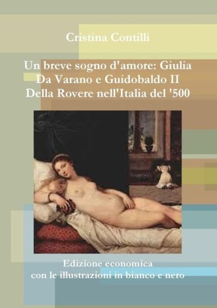 Cover for Cristina Contilli · Un Breve Sogno D'amore: Giulia Da Varano E Guidobaldo II Della Rovere Edizione Economica Con Le Illustrazioni in Bianco E Nero (Paperback Book) [Italian edition] (2013)