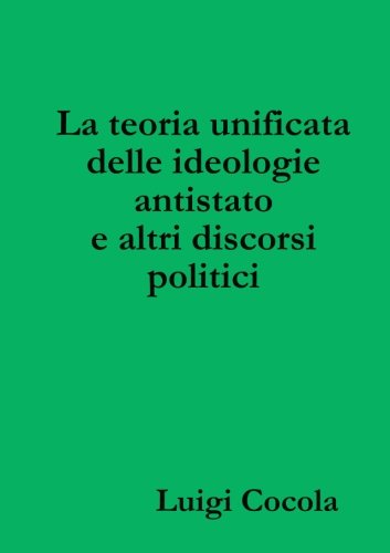 Cover for Luigi Cocola · La Teoria Unificata Delle Ideologie Antistato E Altri Discorsi Politici (Paperback Book) [Italian edition] (2018)