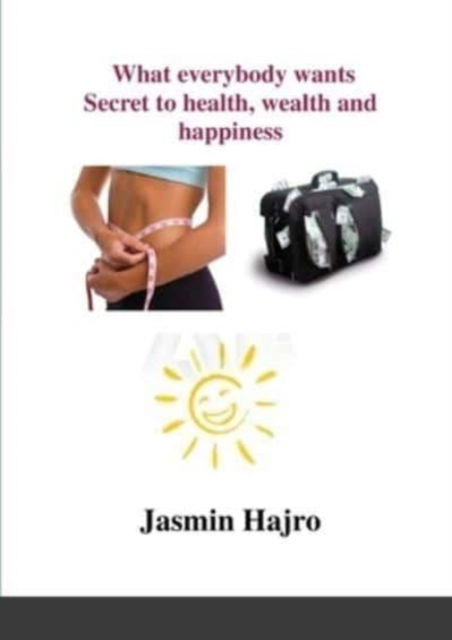 Cover for Jasmin Hajro · What everybody wants, Secret to health, wealth and happiness (Paperback Book) (2021)