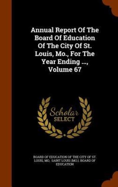 Cover for Mo · Annual Report of the Board of Education of the City of St. Louis, Mo., for the Year Ending ..., Volume 67 (Gebundenes Buch) (2015)