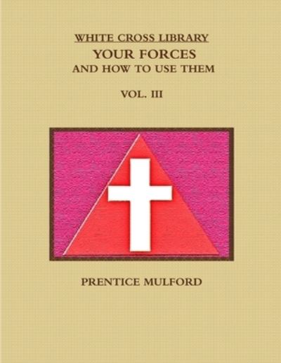 The White Cross Library. Your Forces, and How to Use Them. Vol. Iii. - Prentice Mulford - Livres - Lulu.com - 9781365788611 - 27 février 2017