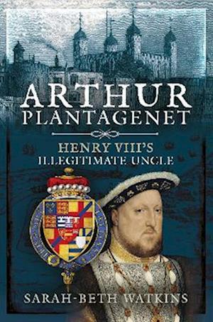 Cover for Sarah-Beth Watkins · Arthur Plantagenet: Henry VIII's Illegitimate Uncle (Hardcover Book) (2022)