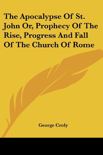 Cover for George Croly · The Apocalypse of St. John Or, Prophecy of the Rise, Progress and Fall of the Church of Rome (Paperback Book) (2007)