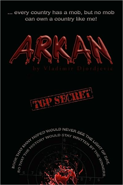 Arkan: Every Country Has a Mob, but No Mob Can Own a Country Like Me - Vladimir Djordjevic - Books - Xlibris, Corp. - 9781436378611 - September 16, 2010