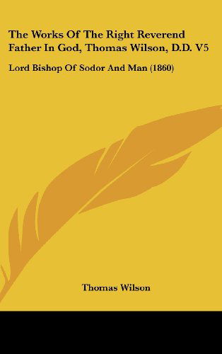 Cover for Thomas Wilson · The Works of the Right Reverend Father in God, Thomas Wilson, D.d. V5: Lord Bishop of Sodor and Man (1860) (Hardcover Book) (2008)