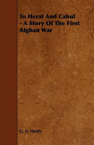 To Herat and Cabul - a Story of the First Afghan War - G. A. Henty - Books - Codman Press - 9781444649611 - July 24, 2009