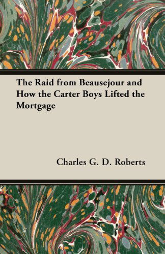 Cover for Charles G. D. Roberts · The Raid from Beausejour and How the Carter Boys Lifted the Mortgage (Paperback Book) (2013)