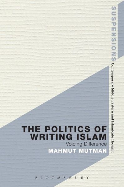 Cover for Mutman, Professor Mahmut (Sehir University, Turkey) · The Politics of Writing Islam: Voicing Difference - Suspensions: Contemporary Middle Eastern and Islamicate Thought (Taschenbuch) (2015)