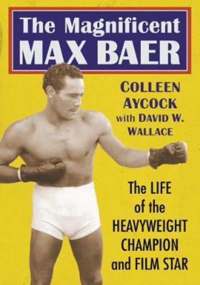 Cover for Colleen Aycock · The Magnificent Max Baer: The Life of the Heavyweight Champion and Film Star (Paperback Book) (2018)