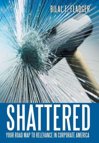 Cover for Bilal F. Fladger · Shattered: Your Road Map to Relevance in Corporate America (Hardcover Book) (2014)