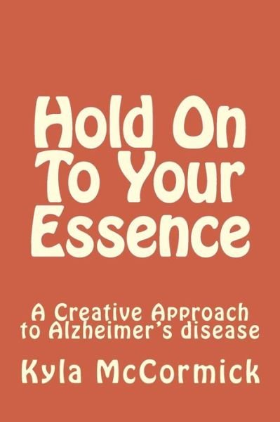 Cover for Kyla Mccormick · Hold on to Your Essence: Using the Arts to Prevent Alzheimer's Disease (Taschenbuch) (2013)