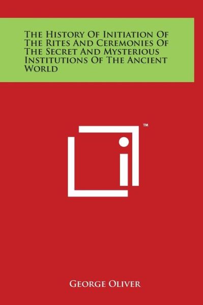 Cover for George Oliver · The History of Initiation of the Rites and Ceremonies of the Secret and Mysterious Institutions of the Ancient World (Gebundenes Buch) (2014)