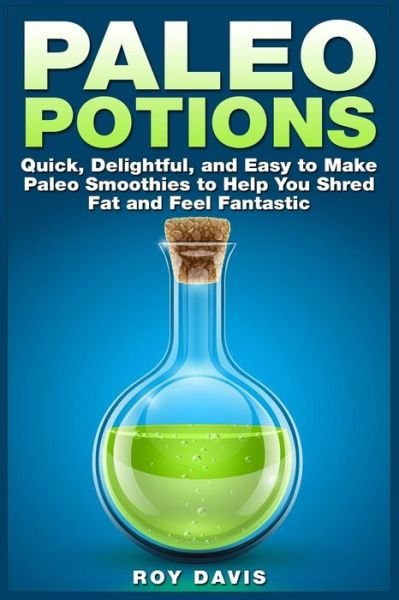 Cover for Roy Davis · Paleo Potions: Quick, Delightful, and Easy to Make Paleo Smoothies to Help You Shred Fat and Feel Fantastic (Paperback Book) (2015)